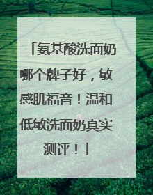 氨基酸洗面奶哪个牌子好，敏感肌福音！温和低敏洗面奶真实测评！